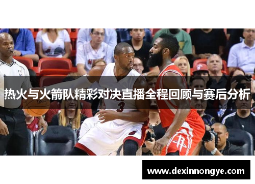 热火与火箭队精彩对决直播全程回顾与赛后分析