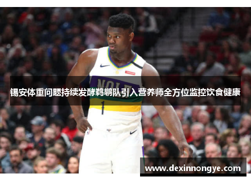 锡安体重问题持续发酵鹈鹕队引入营养师全方位监控饮食健康